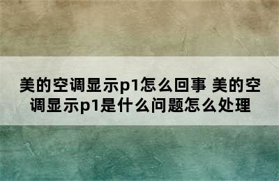 美的空调显示p1怎么回事 美的空调显示p1是什么问题怎么处理